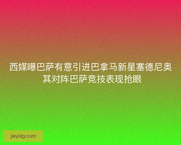 西媒曝巴萨有意引进巴拿马新星塞德尼奥 其对阵巴萨竞技表现抢眼
